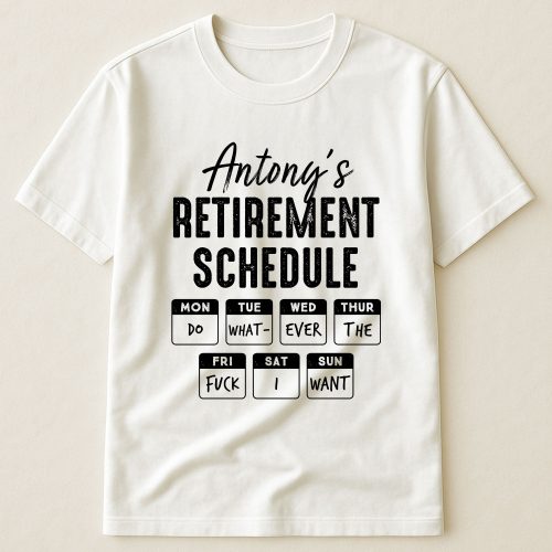 Retirement-Schedule-Do-What-Ever-The-Fck-I-Want-Personalized-Shirt_1.jpg